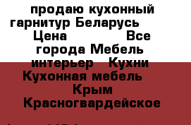 продаю кухонный гарнитур Беларусь 1000 › Цена ­ 12 800 - Все города Мебель, интерьер » Кухни. Кухонная мебель   . Крым,Красногвардейское